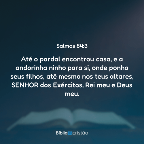 Salmos 84:3 - Até o pardal encontrou casa, e a andorinha ninho para si ...